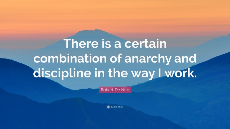Robert De Niro Quote: “There is a certain combination of anarchy and discipline in the way I work.”
