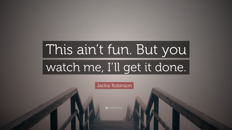 Jackie Robinson Quote: “This ain’t fun. But you watch me, I’ll get it done.”
