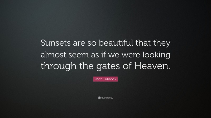 John Lubbock Quote: “Sunsets are so beautiful that they almost seem as if we were looking through the gates of Heaven.”