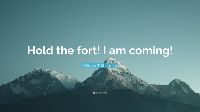 William T. Sherman Quote: “Hold the fort! I am coming!”