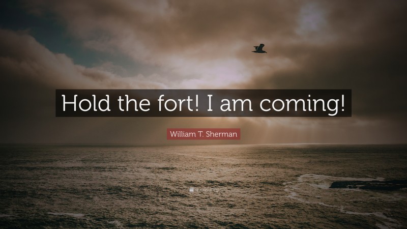 William T. Sherman Quote: “Hold the fort! I am coming!”