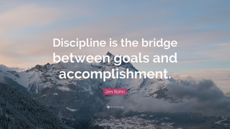 Jim Rohn Quote: “Discipline is the bridge between goals and accomplishment.”