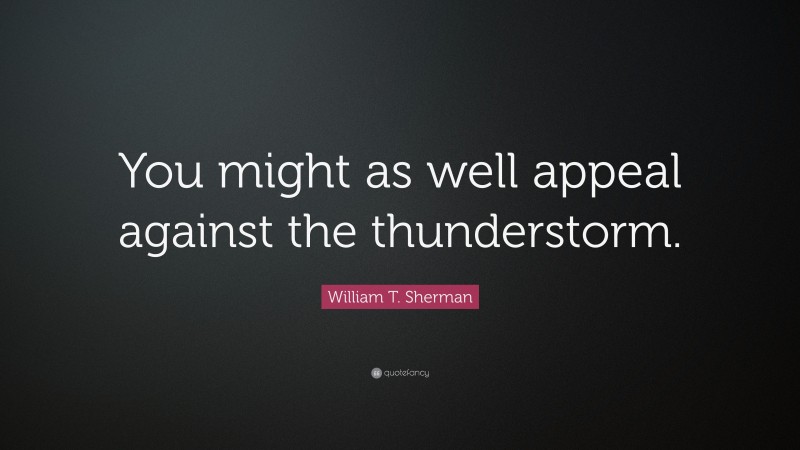 William T. Sherman Quote: “You might as well appeal against the thunderstorm.”