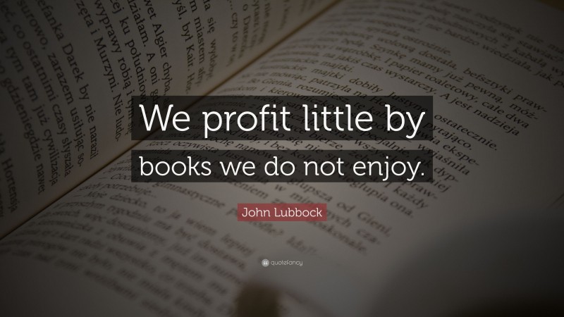 John Lubbock Quote: “We profit little by books we do not enjoy.”