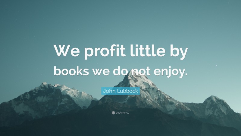 John Lubbock Quote: “We profit little by books we do not enjoy.”