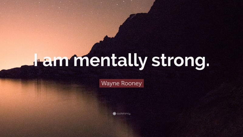 Wayne Rooney Quote: “I am mentally strong.”