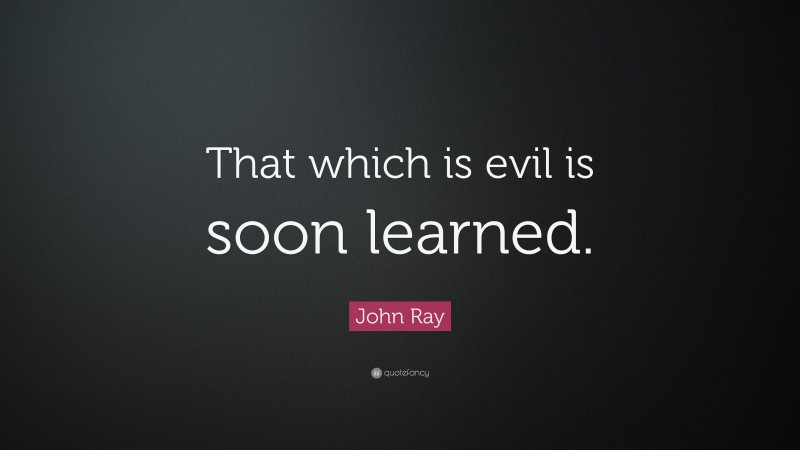 John Ray Quote: “That which is evil is soon learned.”