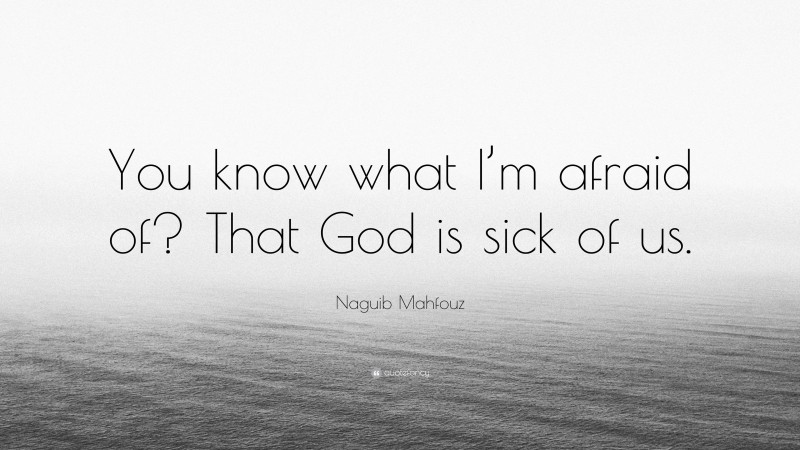 Naguib Mahfouz Quote: “You know what I’m afraid of? That God is sick of us.”