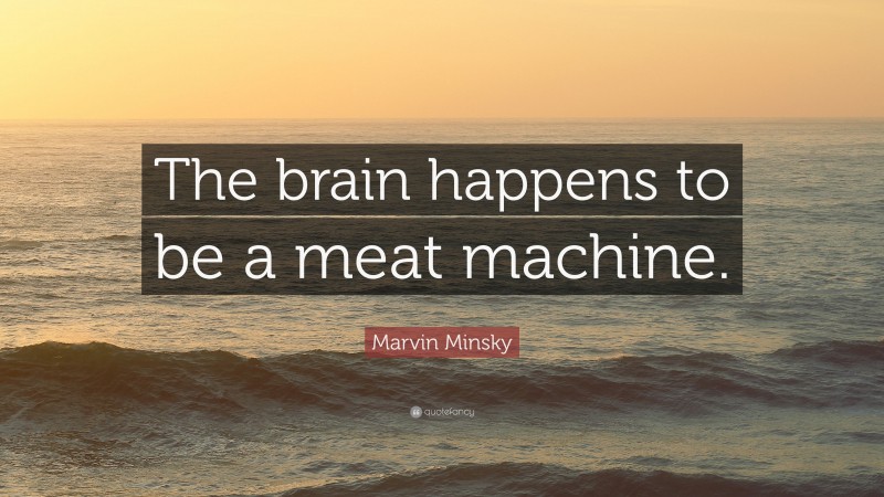 Marvin Minsky Quote: “The brain happens to be a meat machine.”