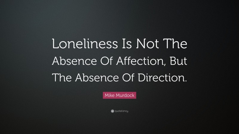 Mike Murdock Quote: “Loneliness Is Not The Absence Of Affection, But The Absence Of Direction.”