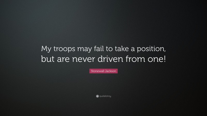 Stonewall Jackson Quote: “My troops may fail to take a position, but are never driven from one!”