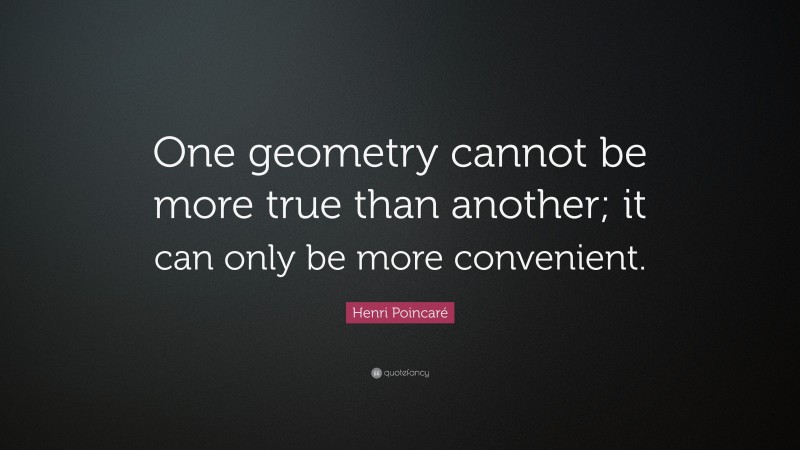 Henri Poincaré Quote: “One geometry cannot be more true than another; it can only be more convenient.”