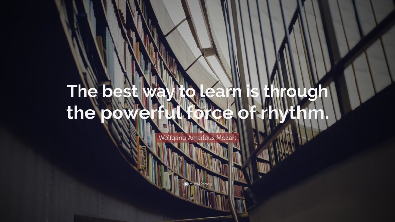 Wolfgang Amadeus Mozart Quote: “The best way to learn is through the powerful force of rhythm.”
