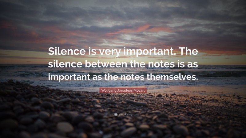 Wolfgang Amadeus Mozart Quote: “Silence is very important. The silence between the notes is as important as the notes themselves.”