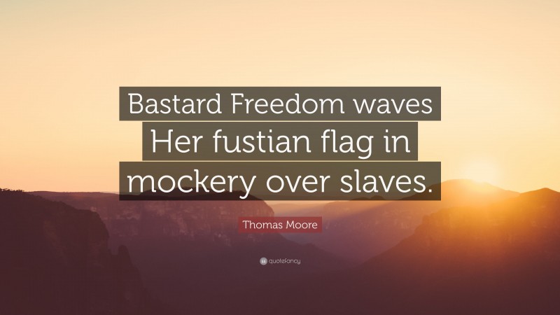 Thomas Moore Quote: “Bastard Freedom waves Her fustian flag in mockery over slaves.”