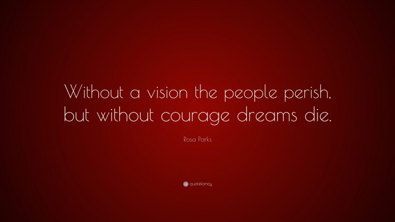 Rosa Parks Quote: “Without a vision the people perish, but without courage dreams die.”