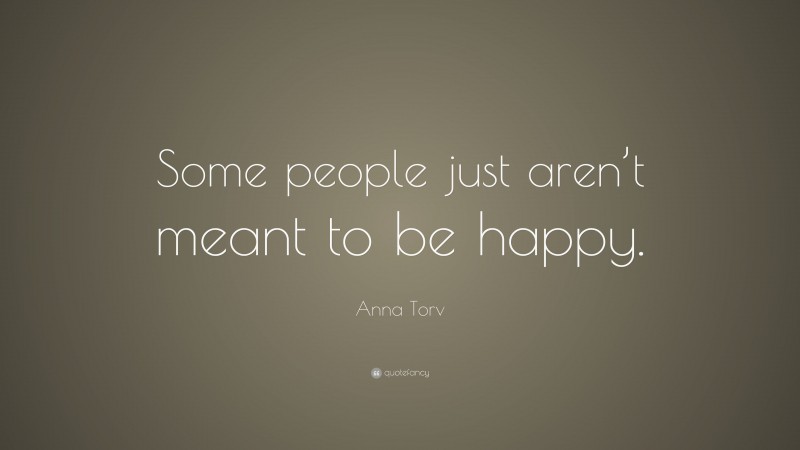 Anna Torv Quote: “Some people just aren’t meant to be happy.”