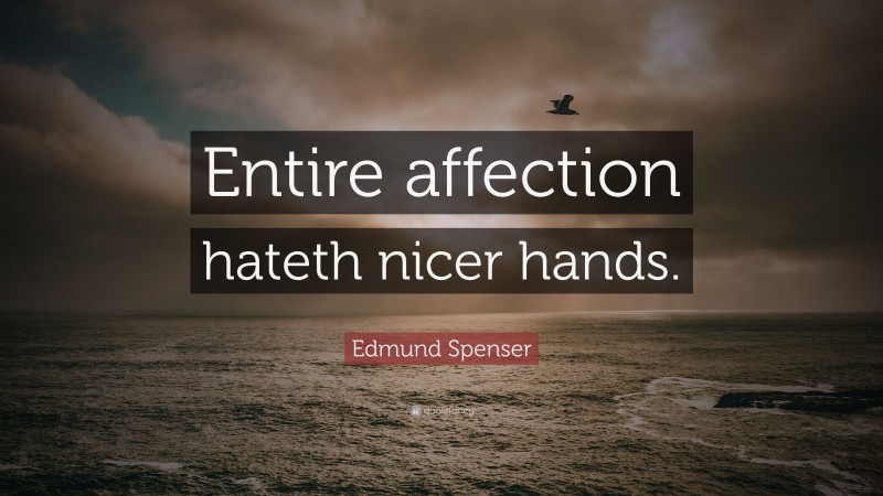 Edmund Spenser Quote: “Entire affection hateth nicer hands.”