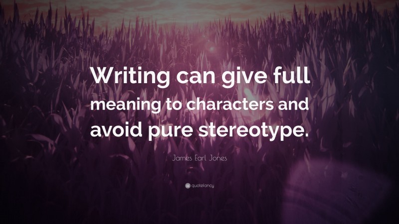 James Earl Jones Quote: “Writing can give full meaning to characters and avoid pure stereotype.”