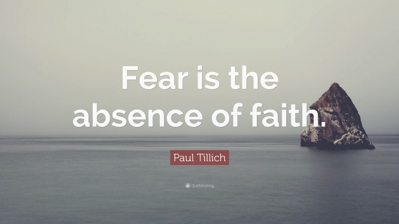 Paul Tillich Quote: “Fear is the absence of faith.”