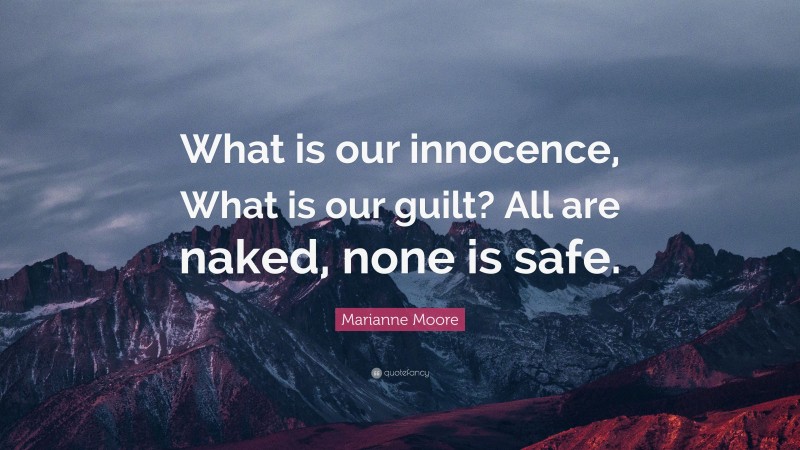 Marianne Moore Quote: “What is our innocence, What is our guilt? All are naked, none is safe.”