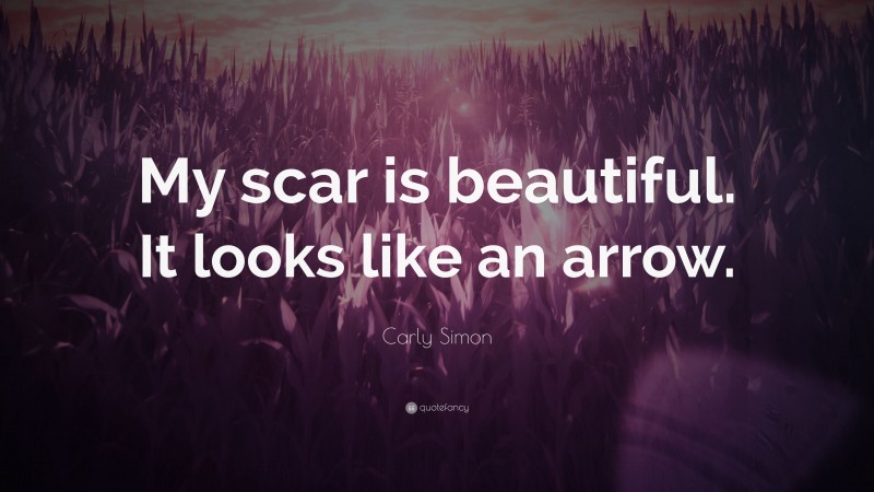Carly Simon Quote: “My scar is beautiful. It looks like an arrow.”