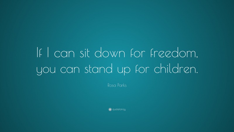 Rosa Parks Quote: “If I can sit down for freedom, you can stand up for children.”