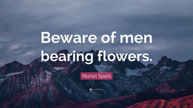 Muriel Spark Quote: “Beware of men bearing flowers.”