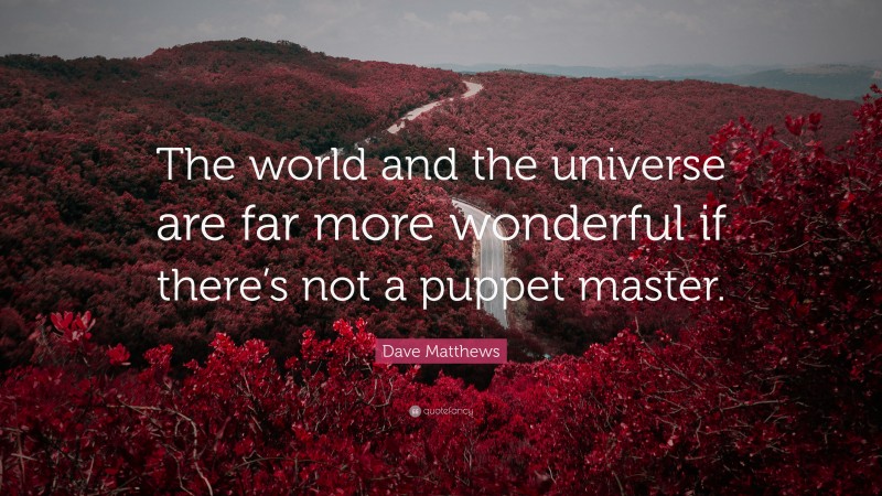 Dave Matthews Quote: “The world and the universe are far more wonderful if there’s not a puppet master.”