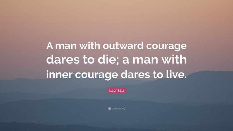 Lao Tzu Quote: “A man with outward courage dares to die; a man with inner courage dares to live.”
