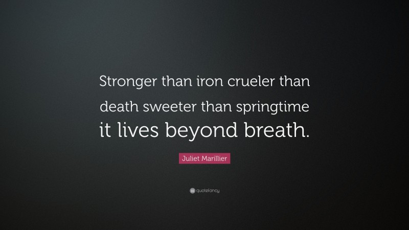 Juliet Marillier Quote: “Stronger than iron crueler than death sweeter than springtime it lives beyond breath.”