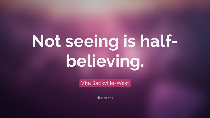 Vita Sackville-West Quote: “Not seeing is half-believing.”