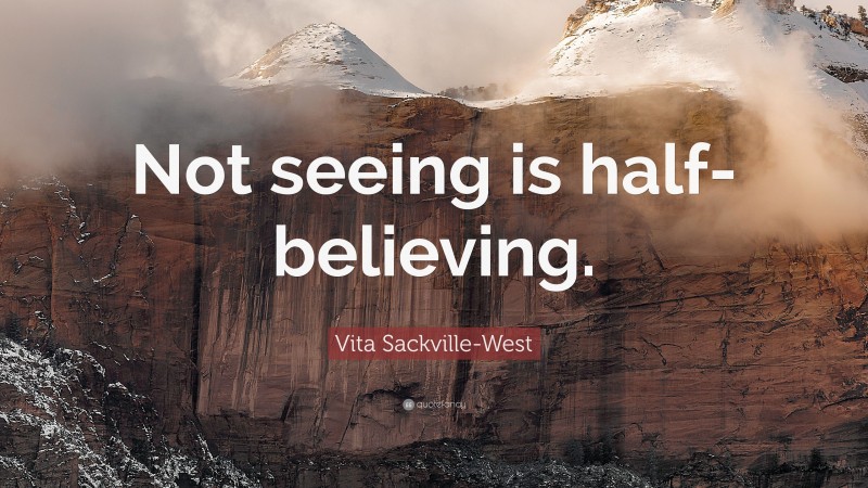 Vita Sackville-West Quote: “Not seeing is half-believing.”