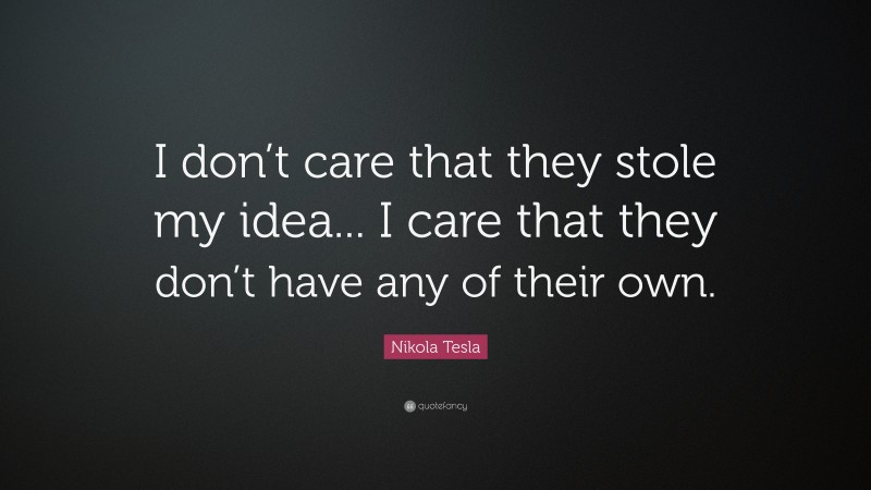 Nikola Tesla Quote: “I don’t care that they stole my idea... I care ...