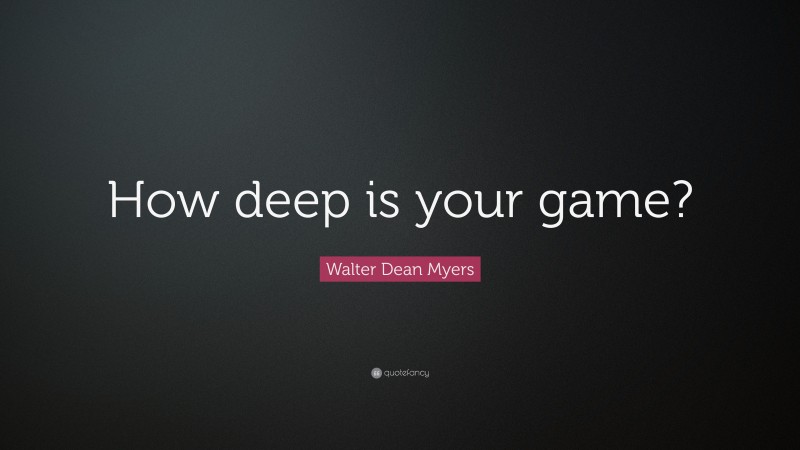 Walter Dean Myers Quote: “How deep is your game?”