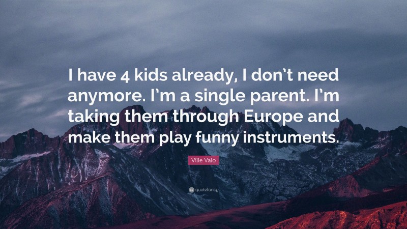 Ville Valo Quote: “I have 4 kids already, I don’t need anymore. I’m a single parent. I’m taking them through Europe and make them play funny instruments.”