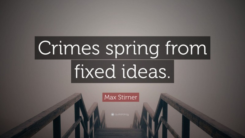 Max Stirner Quote: “Crimes spring from fixed ideas.”