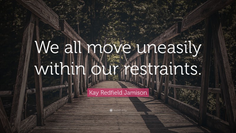 Kay Redfield Jamison Quote: “We all move uneasily within our restraints.”