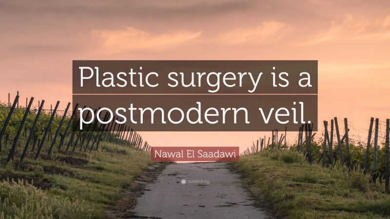 Nawal El Saadawi Quote: “Plastic surgery is a postmodern veil.”