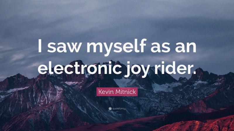 Kevin Mitnick Quote: “I saw myself as an electronic joy rider.”