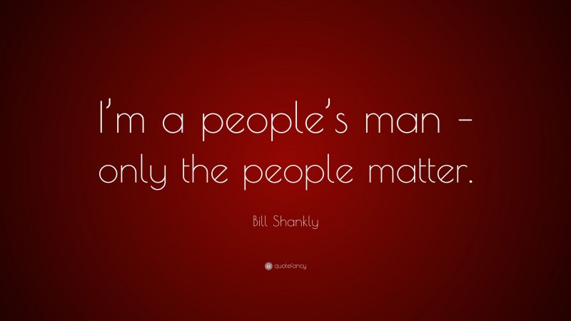 Bill Shankly Quote: “I’m a people’s man – only the people matter.”
