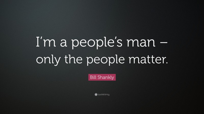 Bill Shankly Quote: “I’m a people’s man – only the people matter.”