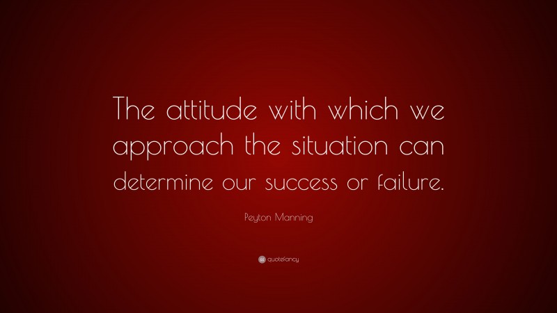 Peyton Manning Quote: “The attitude with which we approach the situation can determine our success or failure.”