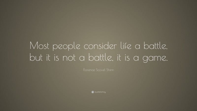 Florence Scovel Shinn Quote: “Most people consider life a battle, but it is not a battle, it is a game.”
