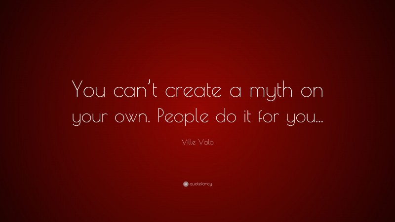 Ville Valo Quote: “You can’t create a myth on your own. People do it for you...”