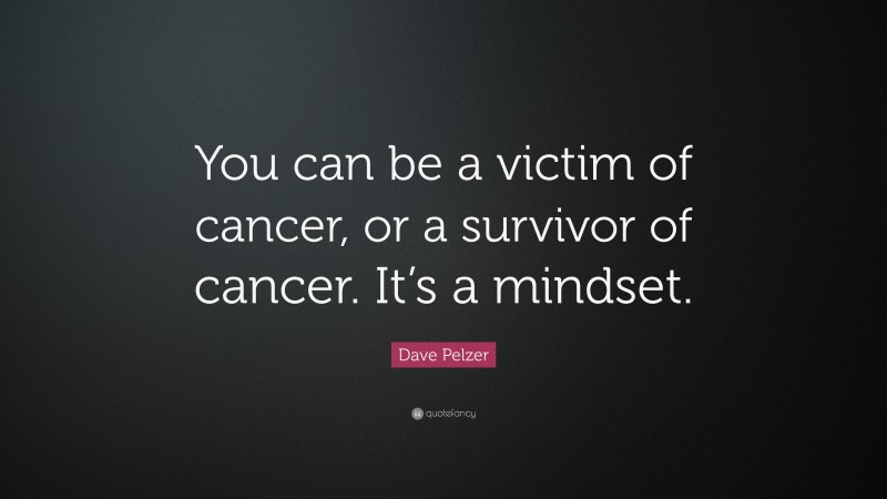 Dave Pelzer Quote: “You can be a victim of cancer, or a survivor of cancer. It’s a mindset.”