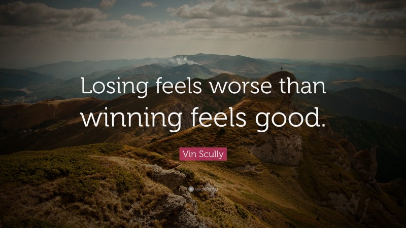 Vin Scully Quote: “Losing feels worse than winning feels good.”