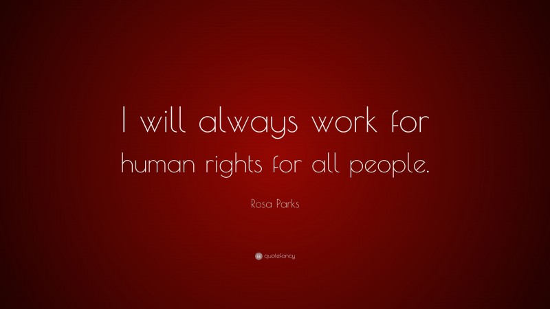 Rosa Parks Quote: “I will always work for human rights for all people.”