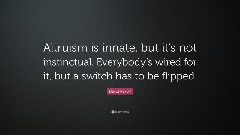 David Rakoff Quote: “Altruism is innate, but it’s not instinctual. Everybody’s wired for it, but a switch has to be flipped.”