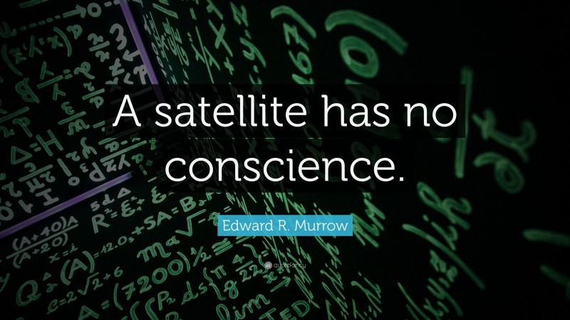 Edward R. Murrow Quote: “A satellite has no conscience.”